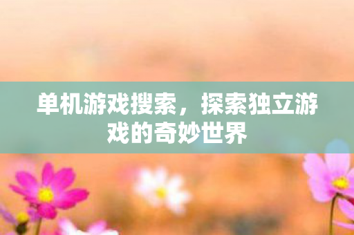 单机游戏搜索，探索独立游戏的奇妙世界