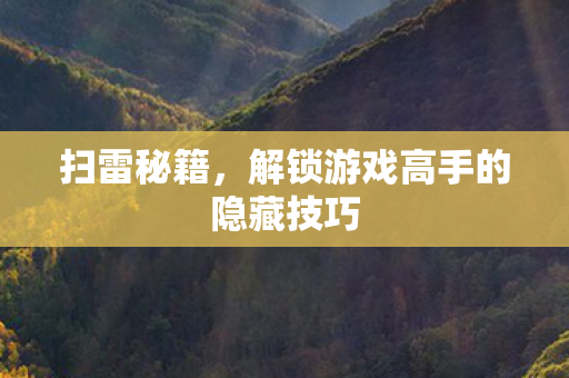 扫雷秘籍，解锁游戏高手的隐藏技巧