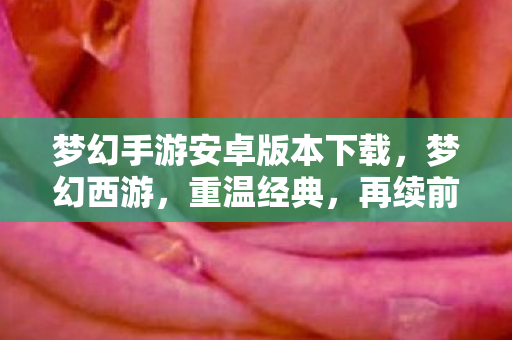 梦幻手游安卓版本下载,梦幻西游,重温经典,再续前缘 梦幻手游安卓版本下载,梦幻西游,重温经典,再续前缘