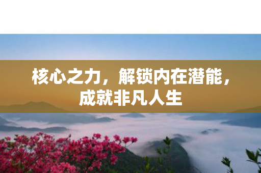 核心之力,解锁内在潜能,成就非凡人生 核心之力,解锁内在潜能,成就非凡人生