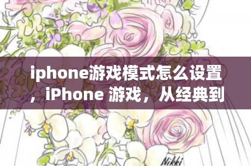 iphone游戏模式怎么设置，iPhone 游戏，从经典到创新的全面进化
