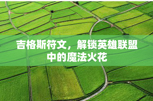 吉格斯符文,解锁英雄联盟中的魔法火花 吉格斯符文,解锁英雄联盟中的魔法火花