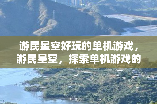 游民星空好玩的单机游戏，游民星空，探索单机游戏的无限可能
