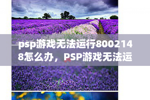 psp游戏无法运行8002148怎么办，PSP游戏无法运行80020148错误代码，原因与解决方法