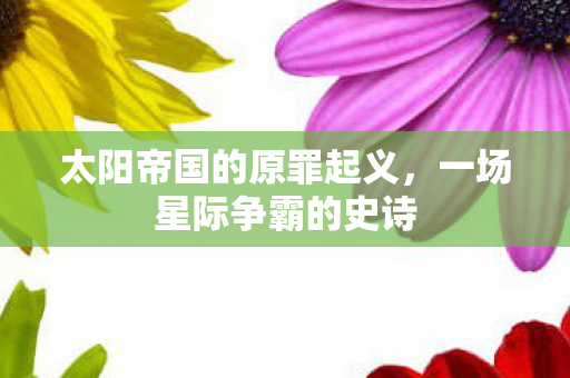 太阳帝国的原罪起义,一场星际争霸的史诗 太阳帝国的原罪起义,一场星际争霸的史诗
