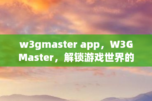 w3gmaster app,W3GMaster,解锁游戏世界的神秘钥匙 w3gmaster app,W3GMaster,解锁游戏世界的神秘钥匙