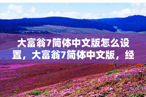 大富翁7简体中文版怎么设置，大富翁7简体中文版，经典桌游的数字重生