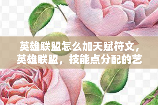 英雄联盟怎么加天赋符文，英雄联盟，技能点分配的艺术