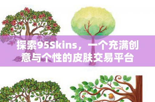 探索95Skins，一个充满创意与个性的皮肤交易平台