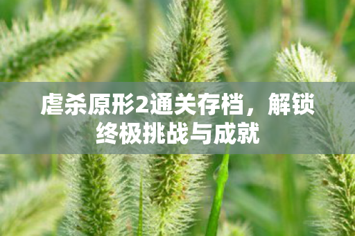 虐杀原形2通关存档，解锁终极挑战与成就