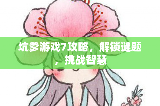 坑爹游戏7攻略，解锁谜题，挑战智慧