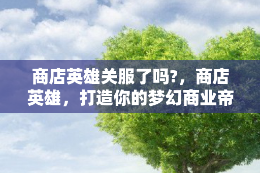 商店英雄关服了吗?，商店英雄，打造你的梦幻商业帝国