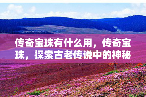 探索古老传说中的神秘瑰宝图片