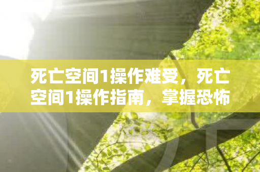 死亡空间1操作难受,死亡空间1操作指南,掌握恐怖生存游戏的精髓 死亡空间1操作难受,死亡空间1操作指南,掌握恐怖生存游戏的精髓