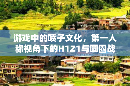 游戏中的喷子文化，第一人称视角下的H1Z1与圆圈战术