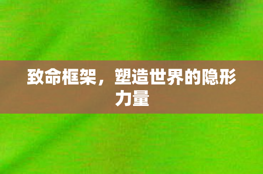 致命框架，塑造世界的隐形力量