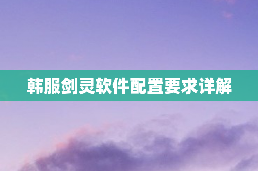 韩服剑灵软件配置要求详解