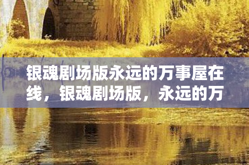 银魂剧场版永远的万事屋在线，银魂剧场版，永远的万事屋