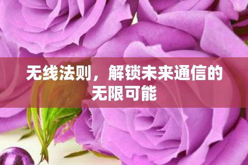 无线法则,解锁未来通信的无限可能 无线法则,解锁未来通信的无限可能