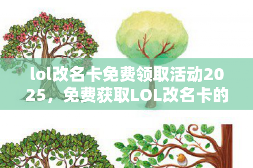 lol改名卡免费领取活动2025，免费获取LOL改名卡的实用攻略