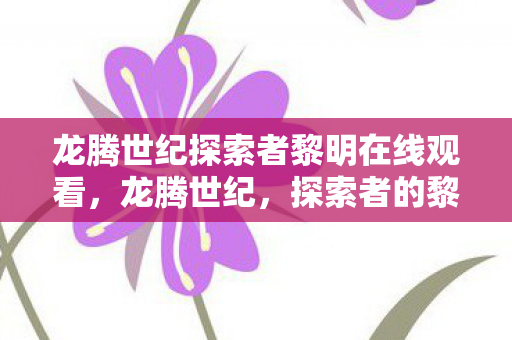 龙腾世纪探索者黎明在线观看，龙腾世纪，探索者的黎明