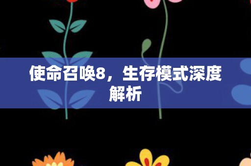 使命召唤8，生存模式深度解析