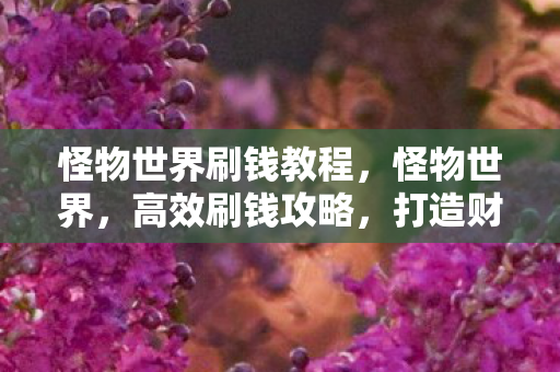 怪物世界刷钱教程，怪物世界，高效刷钱攻略，打造财富传奇！