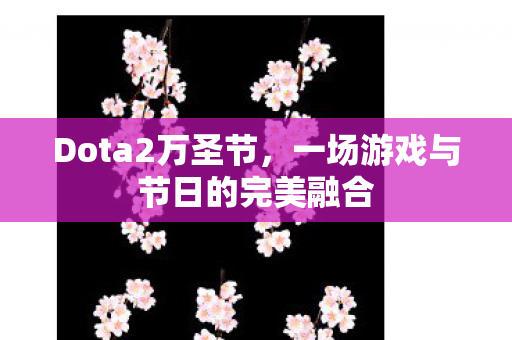 Dota2万圣节，一场游戏与节日的完美融合