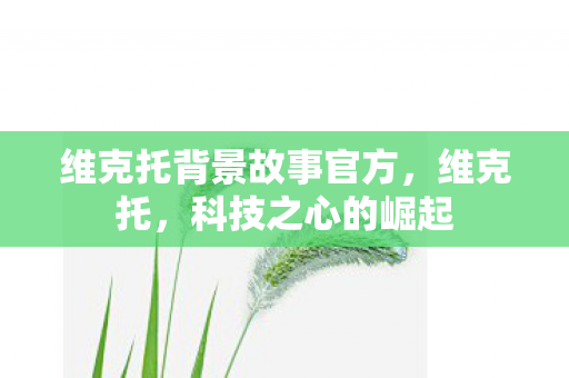 维克托背景故事官方，维克托，科技之心的崛起