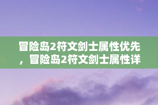 冒险岛2符文剑士属性优先，冒险岛2符文剑士属性详解
