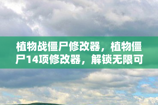 植物战僵尸修改器，植物僵尸14项修改器，解锁无限可能的策略游戏新体验