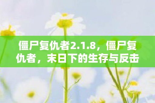僵尸复仇者2.1.8,僵尸复仇者,末日下的生存与反击 僵尸复仇者2.1.8,僵尸复仇者,末日下的生存与反击