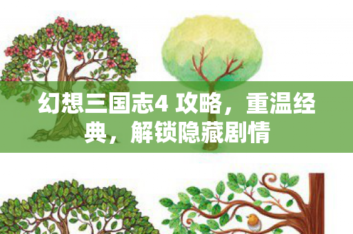 幻想三国志4 攻略，重温经典，解锁隐藏剧情