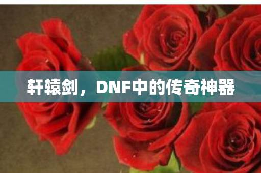 轩辕剑，DNF中的传奇神器