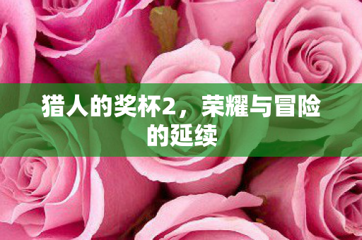 猎人的奖杯2，荣耀与冒险的延续
