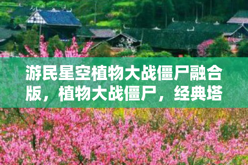 游民星空植物大战僵尸融合版，植物大战僵尸，经典塔防游戏的魅力与策略