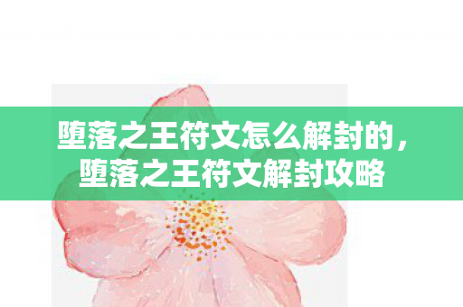 堕落之王符文怎么解封的，堕落之王符文解封攻略