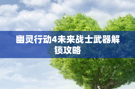 幽灵行动4未来战士武器解锁攻略