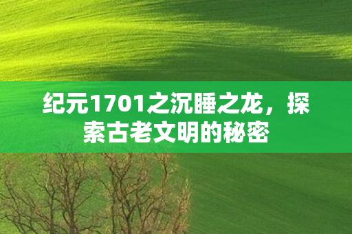 纪元1701之沉睡之龙，探索古老文明的秘密