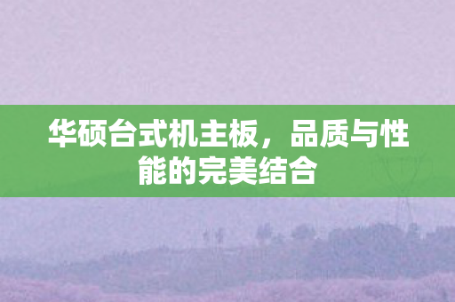 华硕台式机主板，品质与性能的完美结合