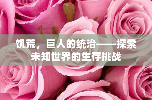 饥荒，巨人的统治——探索未知世界的生存挑战