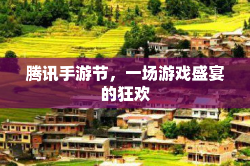 腾讯手游节，一场游戏盛宴的狂欢