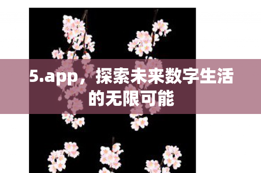 5.app，探索未来数字生活的无限可能