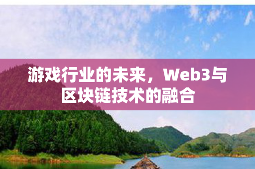 游戏行业的未来，Web3与区块链技术的融合