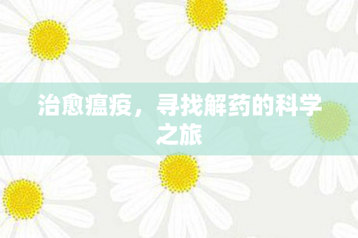 治愈瘟疫，寻找解药的科学之旅