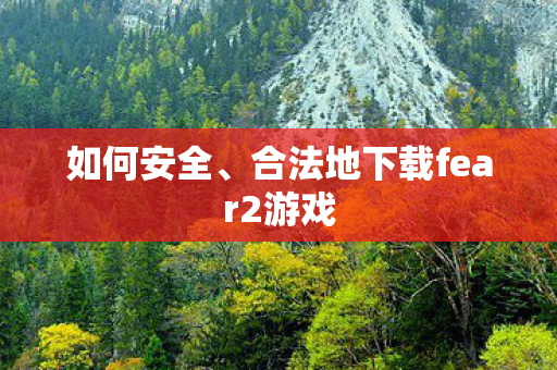 如何安全、合法地下载fear2游戏