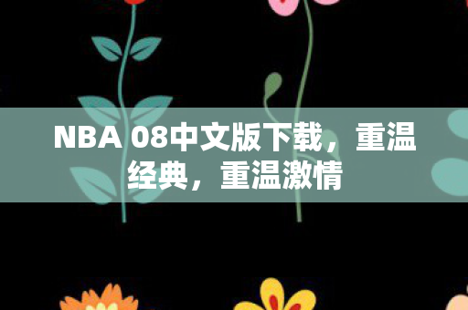 NBA 08中文版下载,重温经典,重温激情 NBA 08中文版下载,重温经典,重温激情