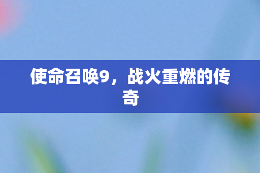 使命召唤9，战火重燃的传奇