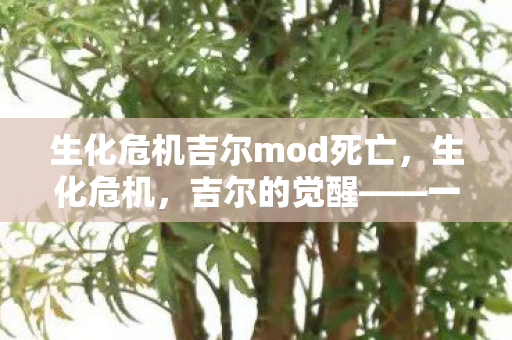 生化危机吉尔mod死亡，生化危机，吉尔的觉醒——一款令人惊艳的MOD作品