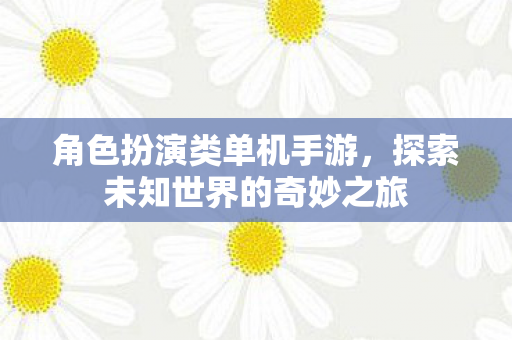 角色扮演类单机手游，探索未知世界的奇妙之旅